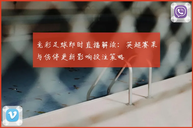 竞彩足球即时直播解读：英超赛果与伤停更新影响投注策略