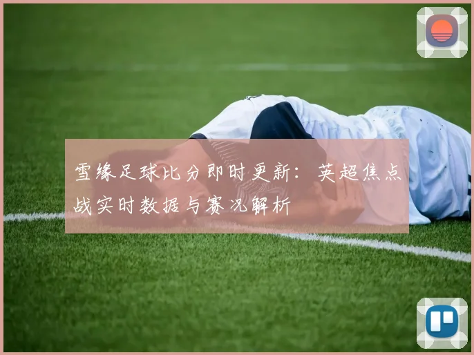 雪缘足球比分即时更新：英超焦点战实时数据与赛况解析