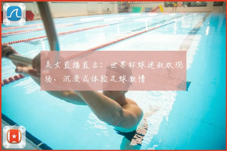 美女直播直击:世界杯球迷狂欢现场,沉浸式体验足球激情