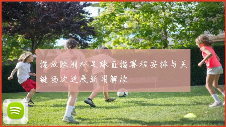播放欧洲杯足球直播赛程安排与关键场次进展新闻解读