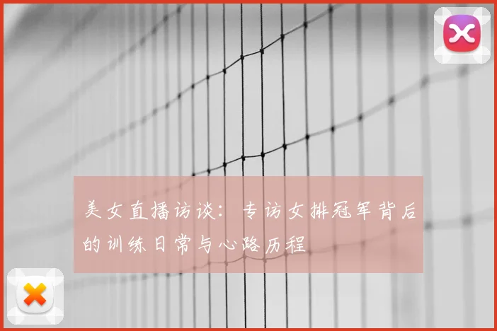 美女直播访谈：专访女排冠军背后的训练日常与心路历程