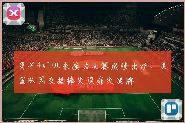 男子4x100米接力决赛成绩出炉，美国队因交接棒失误痛失奖牌