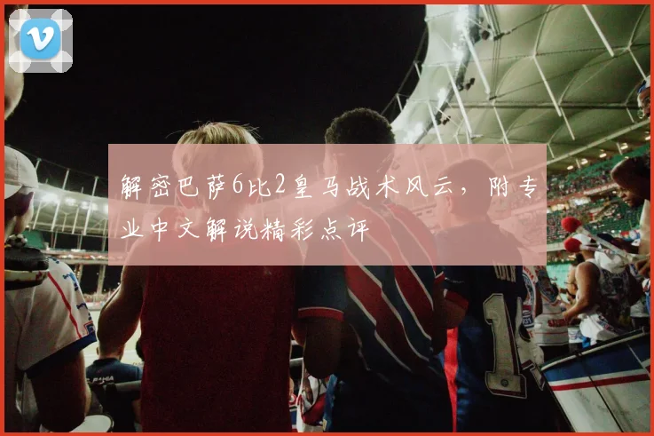 解密巴萨6比2皇马战术风云，附专业中文解说精彩点评