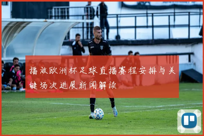 播放欧洲杯足球直播赛程安排与关键场次进展新闻解读